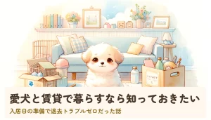 愛犬と賃貸で暮らすなら知っておきたい｜入居日の準備で退去トラブルゼロだった話