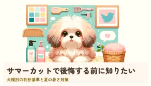 サマーカットで後悔する前に知りたい|犬種別の判断基準と夏の暑さ対策