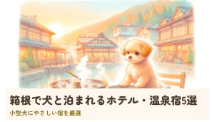 箱根で犬と泊まれるホテル・温泉宿5選|小型犬にやさしい宿を厳選