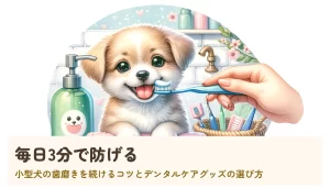 毎日3分で防げる|小型犬の歯磨きを続けるコツとデンタルケアグッズの選び方